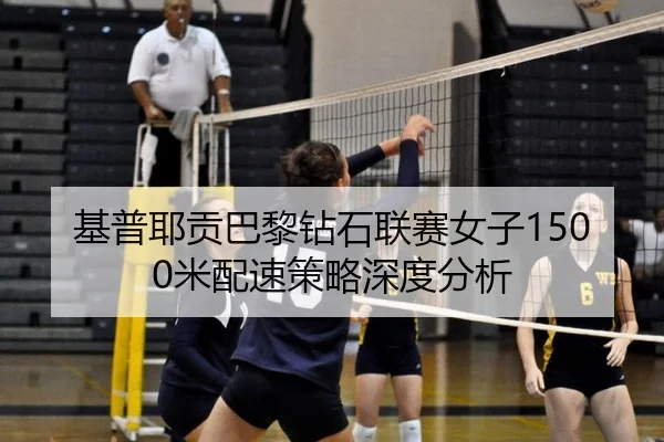 基普耶贡巴黎钻石联赛女子1500米配速策略深度分析