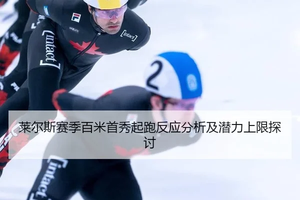 莱尔斯赛季百米首秀起跑反应分析及潜力上限探讨